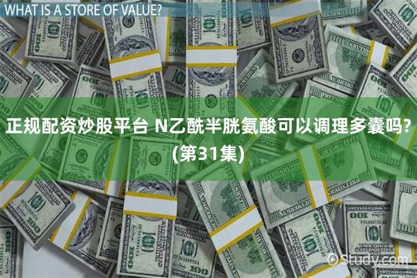 正规配资炒股平台 N乙酰半胱氨酸可以调理多囊吗?(第31集)