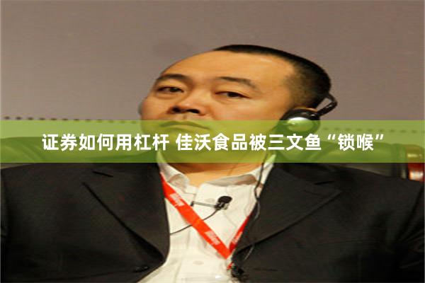 证券如何用杠杆 佳沃食品被三文鱼“锁喉”