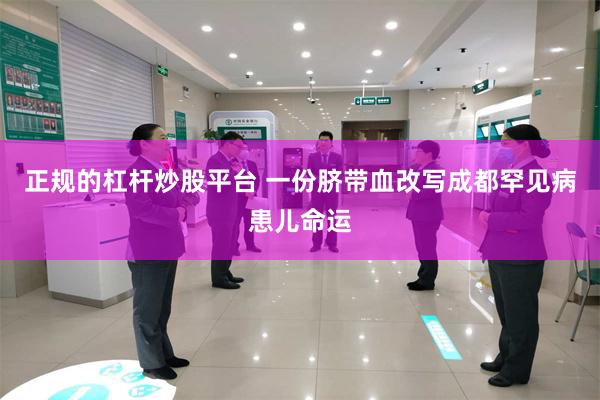 正规的杠杆炒股平台 一份脐带血改写成都罕见病患儿命运