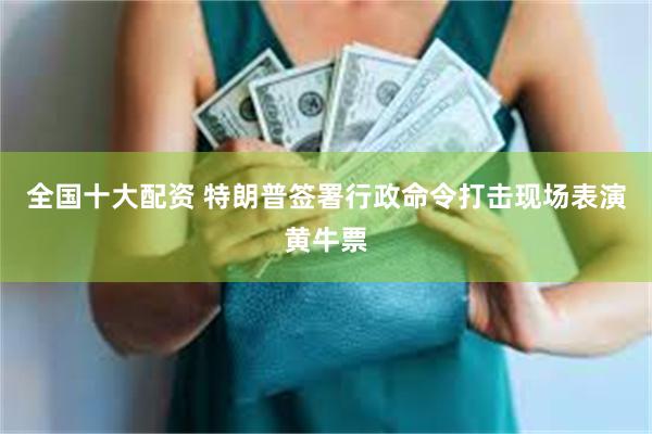 全国十大配资 特朗普签署行政命令打击现场表演黄牛票