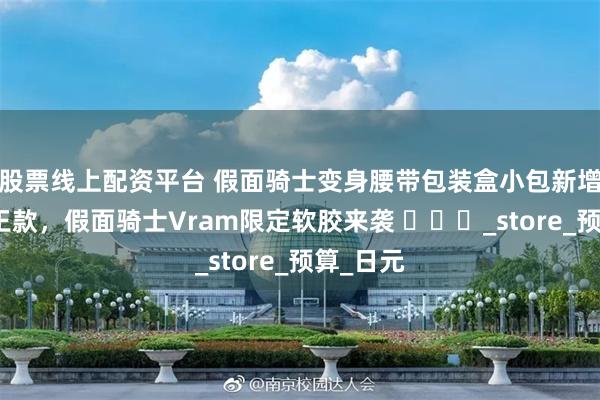 股票线上配资平台 假面骑士变身腰带包装盒小包新增逢魔时王款，假面骑士Vram限定软胶来袭 ​​​_store_预算_日元
