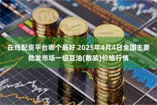 在线配资平台哪个最好 2025年4月4日全国主要批发市场一级豆油(散装)价格行情