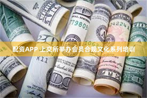 配资APP 上交所举办会员合规文化系列培训