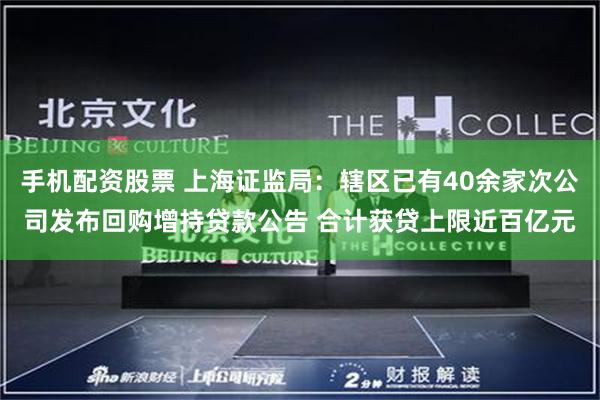 手机配资股票 上海证监局：辖区已有40余家次公司发布回购增持贷款公告 合计获贷上限近百亿元