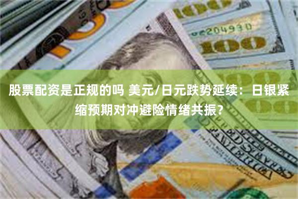 股票配资是正规的吗 美元/日元跌势延续：日银紧缩预期对冲避险情绪共振？