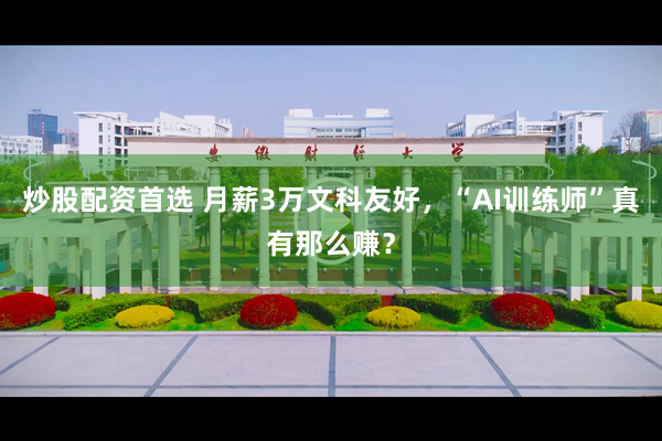 炒股配资首选 月薪3万文科友好，“AI训练师”真有那么赚？