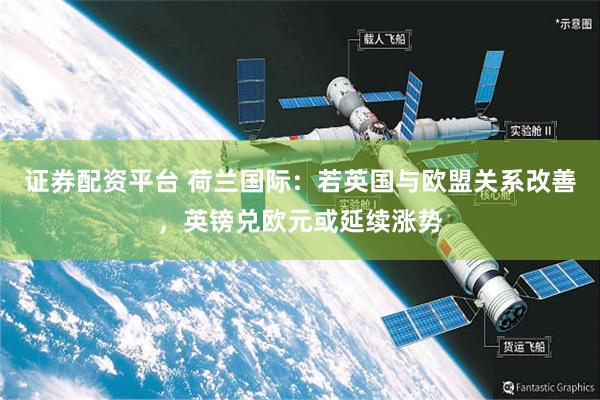 证券配资平台 荷兰国际：若英国与欧盟关系改善，英镑兑欧元或延续涨势