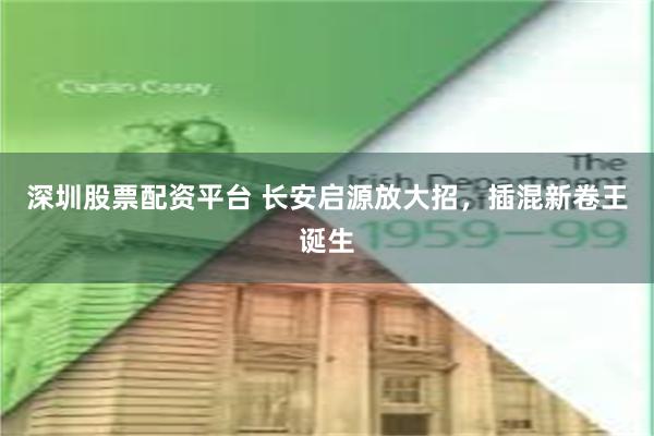 深圳股票配资平台 长安启源放大招，插混新卷王诞生