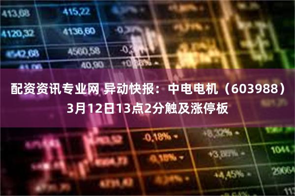 配资资讯专业网 异动快报：中电电机（603988）3月12日13点2分触及涨停板