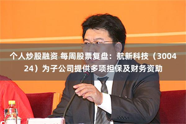 个人炒股融资 每周股票复盘：航新科技（300424）为子公司提供多项担保及财务资助