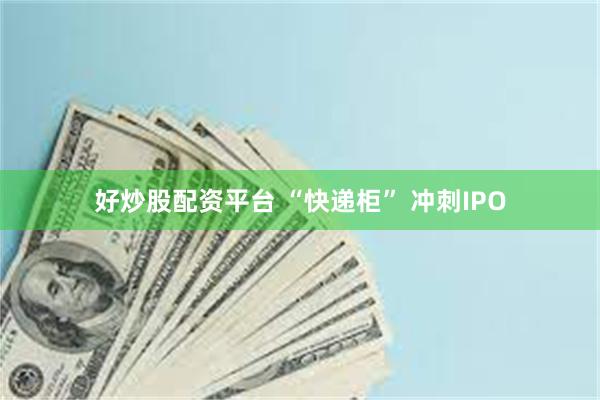 好炒股配资平台 “快递柜” 冲刺IPO
