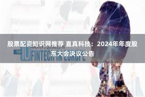 股票配资知识网推荐 直真科技：2024年年度股东大会决议公告