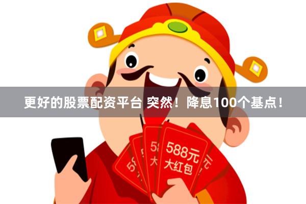 更好的股票配资平台 突然！降息100个基点！