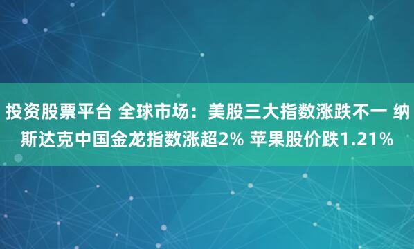 投资股票平台 全球市场：美股三大指数涨跌不一 纳斯达克中国金龙指数涨超2% 苹果股价跌1.21%