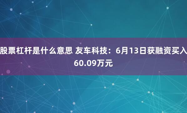 股票杠杆是什么意思 友车科技：6月13日获融资买入60.09万元