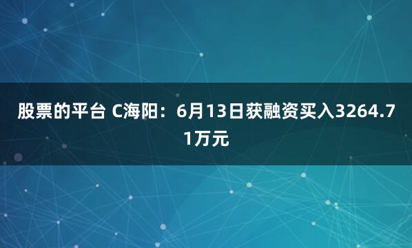 股票的平台 C海阳：6月13日获融资买入3264.71万元