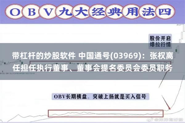 带杠杆的炒股软件 中国通号(03969)：张权离任担任执行董事、董事会提名委员会委员职务