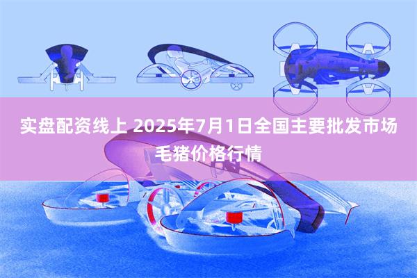 实盘配资线上 2025年7月1日全国主要批发市场毛猪价格行情