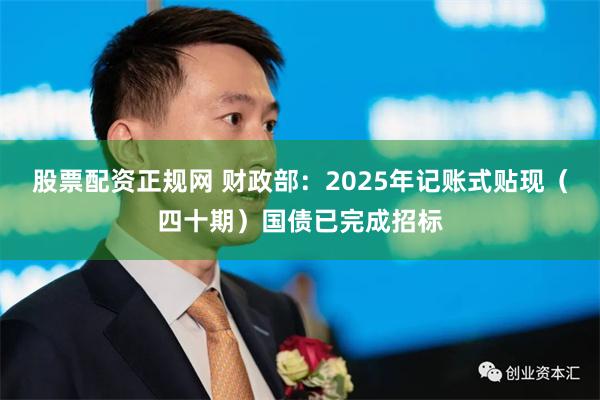 股票配资正规网 财政部：2025年记账式贴现（四十期）国债已完成招标